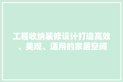 工程收纳装修设计打造高效、美观、适用的家居空间