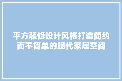 平方装修设计风格打造简约而不简单的现代家居空间