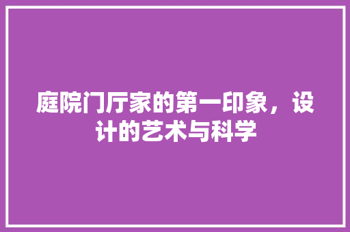 庭院门厅家的第一印象，设计的艺术与科学