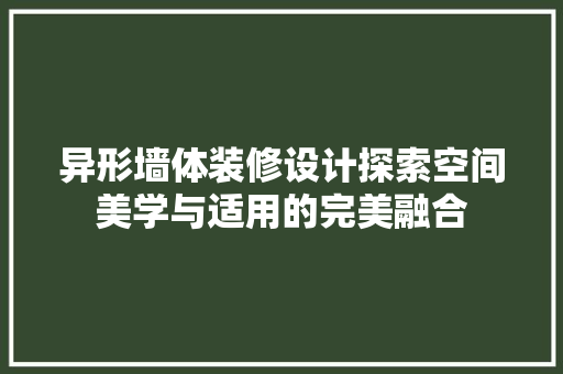 异形墙体装修设计探索空间美学与适用的完美融合
