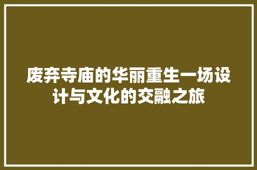 废弃寺庙的华丽重生一场设计与文化的交融之旅