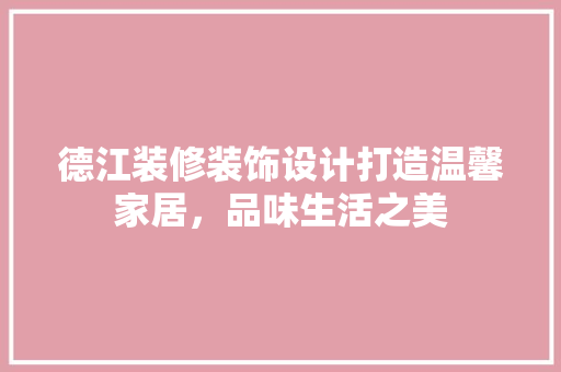 德江装修装饰设计打造温馨家居，品味生活之美
