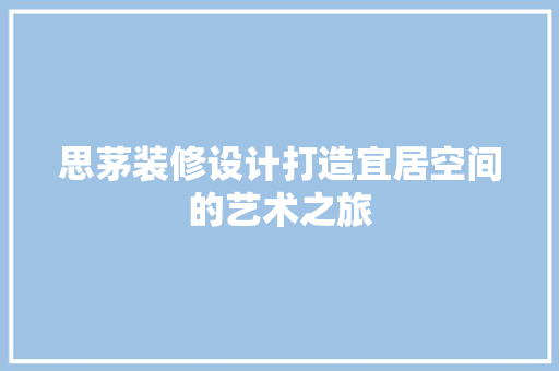 思茅装修设计打造宜居空间的艺术之旅