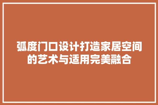 弧度门口设计打造家居空间的艺术与适用完美融合