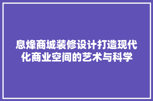 息烽商城装修设计打造现代化商业空间的艺术与科学
