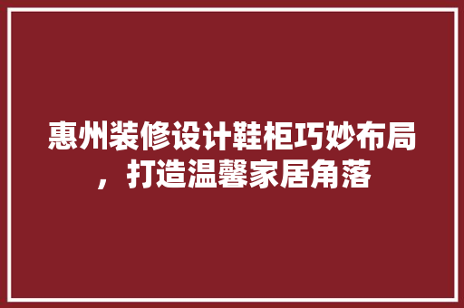 惠州装修设计鞋柜巧妙布局，打造温馨家居角落