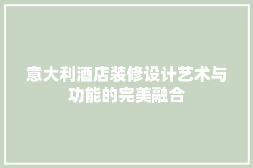 意大利酒店装修设计艺术与功能的完美融合