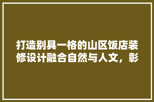 打造别具一格的山区饭店装修设计融合自然与人文，彰显地域特色