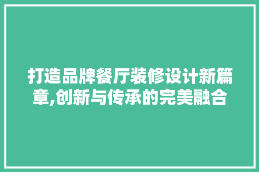 打造品牌餐厅装修设计新篇章,创新与传承的完美融合
