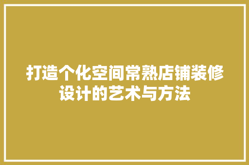 打造个化空间常熟店铺装修设计的艺术与方法