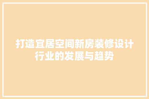 打造宜居空间新房装修设计行业的发展与趋势 室内设计
