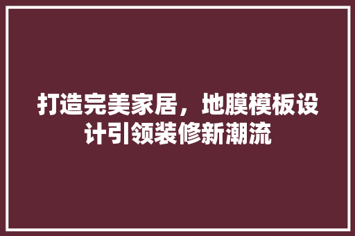 打造完美家居，地膜模板设计引领装修新潮流