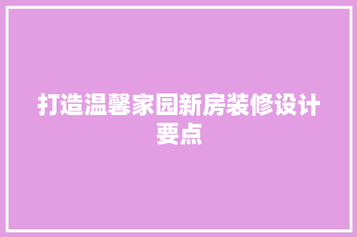 打造温馨家园新房装修设计要点
