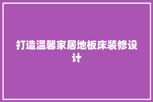 打造温馨家居地板床装修设计