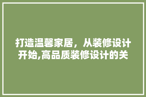 打造温馨家居，从装修设计开始,高品质装修设计的关键要素