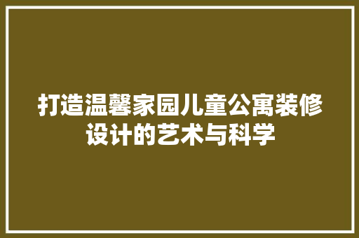 打造温馨家园儿童公寓装修设计的艺术与科学