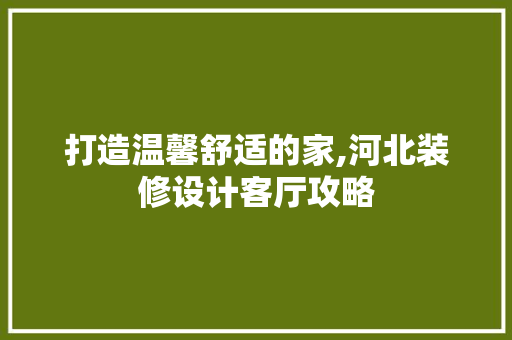 打造温馨舒适的家,河北装修设计客厅攻略