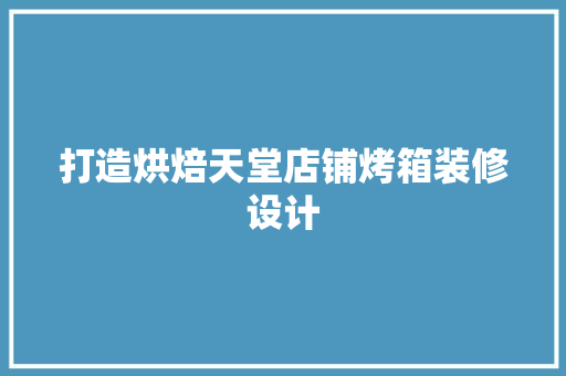 打造烘焙天堂店铺烤箱装修设计