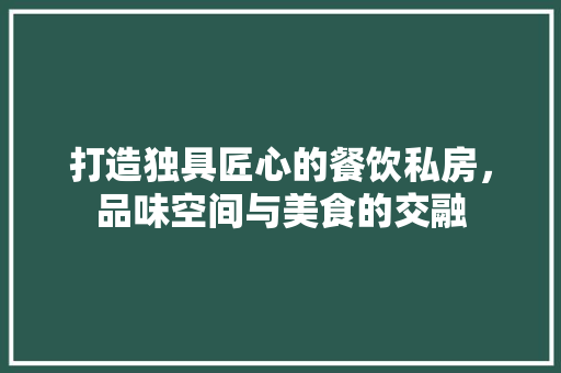 打造独具匠心的餐饮私房，品味空间与美食的交融 软装设计