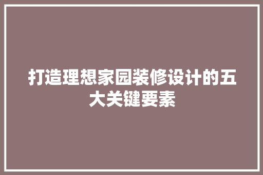 打造理想家园装修设计的五大关键要素