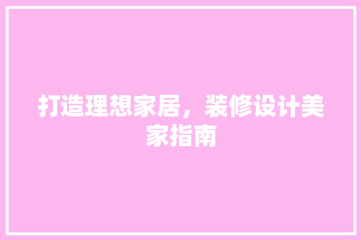 打造理想家居，装修设计美家指南