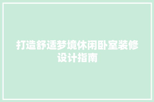 打造舒适梦境休闲卧室装修设计指南