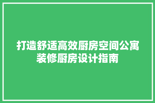 打造舒适高效厨房空间公寓装修厨房设计指南