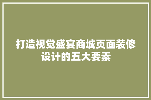 打造视觉盛宴商城页面装修设计的五大要素