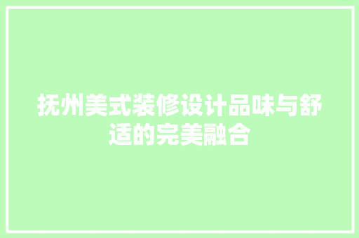 抚州美式装修设计品味与舒适的完美融合