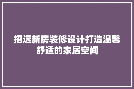 招远新房装修设计打造温馨舒适的家居空间