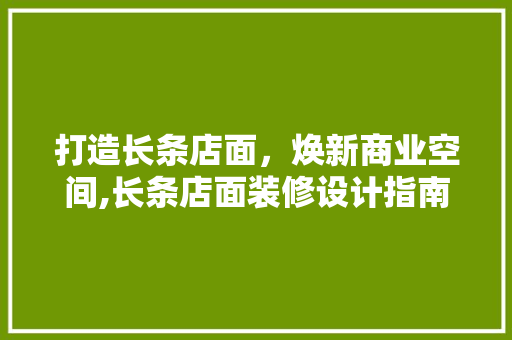 打造长条店面，焕新商业空间,长条店面装修设计指南