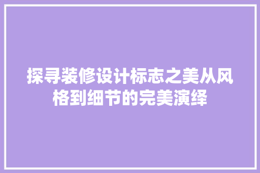 探寻装修设计标志之美从风格到细节的完美演绎