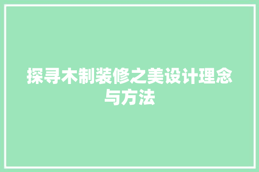 探寻木制装修之美设计理念与方法