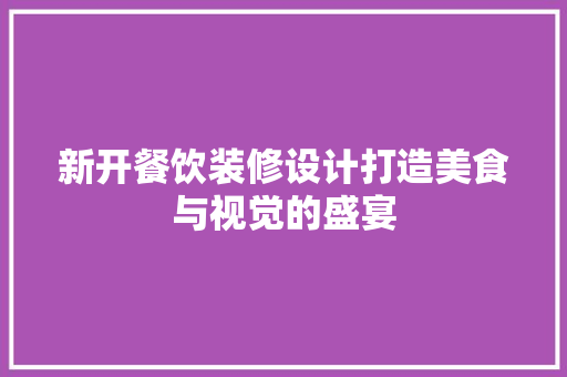 新开餐饮装修设计打造美食与视觉的盛宴