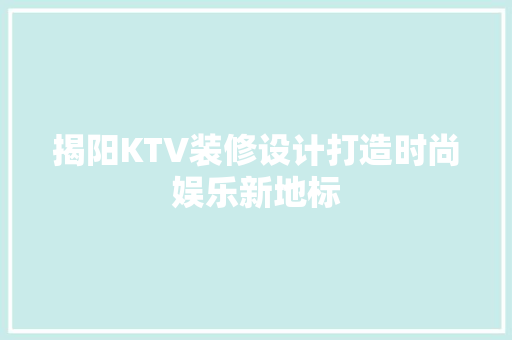 揭阳KTV装修设计打造时尚娱乐新地标