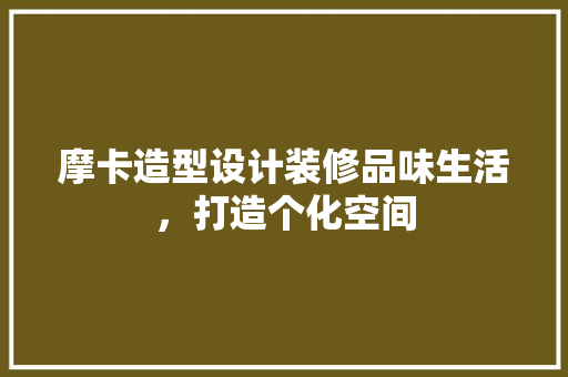 摩卡造型设计装修品味生活，打造个化空间