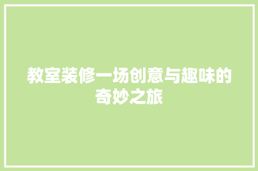 教室装修一场创意与趣味的奇妙之旅