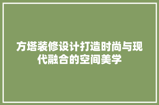 方塔装修设计打造时尚与现代融合的空间美学