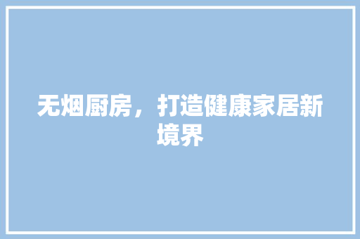 无烟厨房，打造健康家居新境界