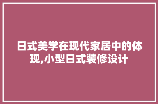 日式美学在现代家居中的体现,小型日式装修设计
