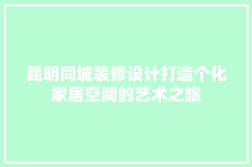 昆明同城装修设计打造个化家居空间的艺术之旅