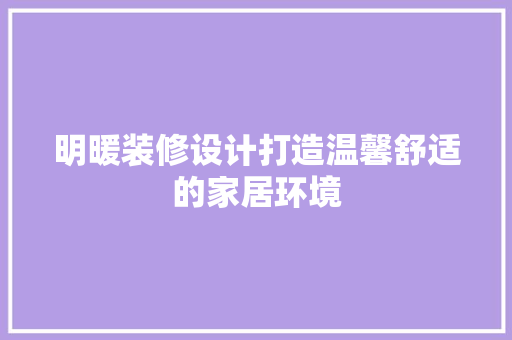 明暖装修设计打造温馨舒适的家居环境