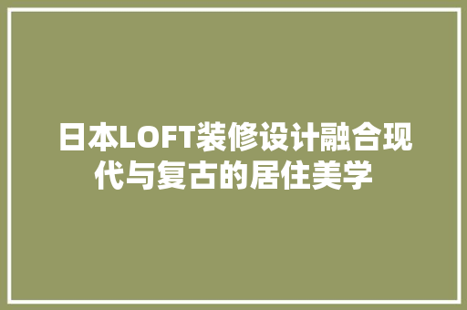 日本LOFT装修设计融合现代与复古的居住美学