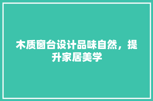 木质窗台设计品味自然，提升家居美学