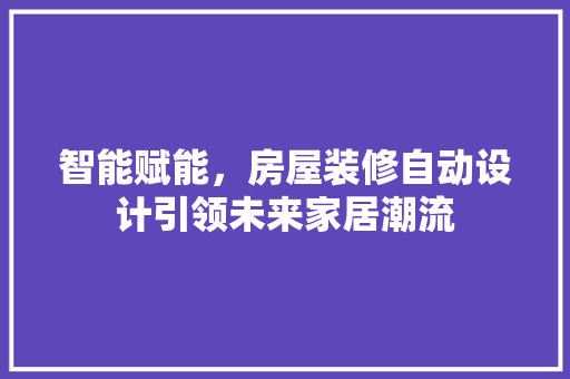 智能赋能，房屋装修自动设计引领未来家居潮流