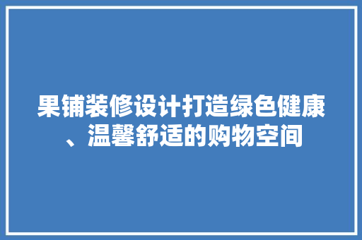 果铺装修设计打造绿色健康、温馨舒适的购物空间