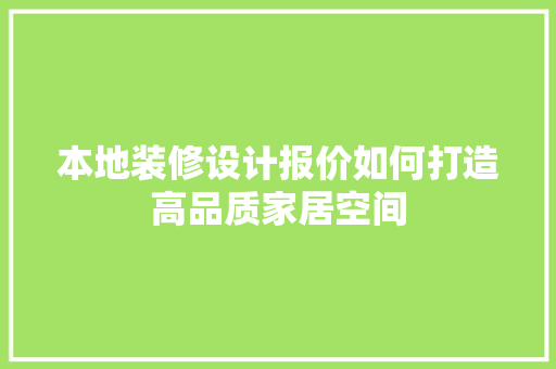 本地装修设计报价如何打造高品质家居空间
