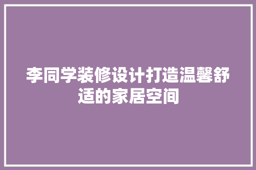李同学装修设计打造温馨舒适的家居空间