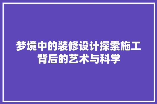 梦境中的装修设计探索施工背后的艺术与科学
