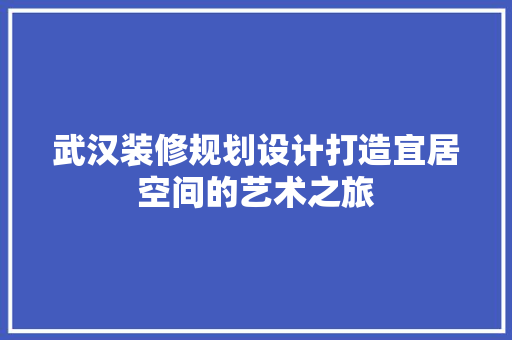武汉装修规划设计打造宜居空间的艺术之旅
